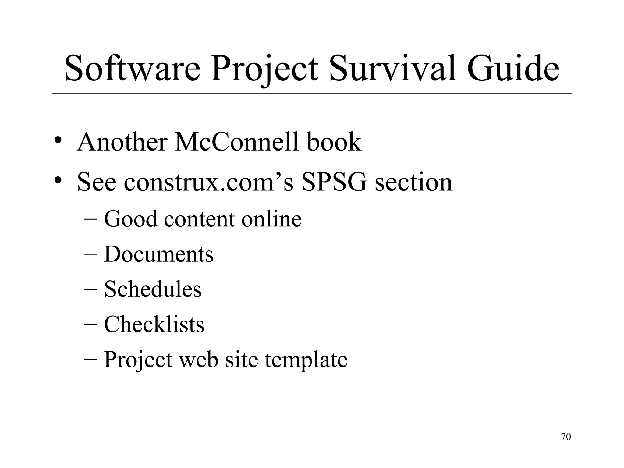 Software Project Survival Guide
• Another McConnell book
• See construx.com’s SPSG section
–
–
–
–
–

Good content online
Documents
Schedules
Checklists
Project web site template
70

 