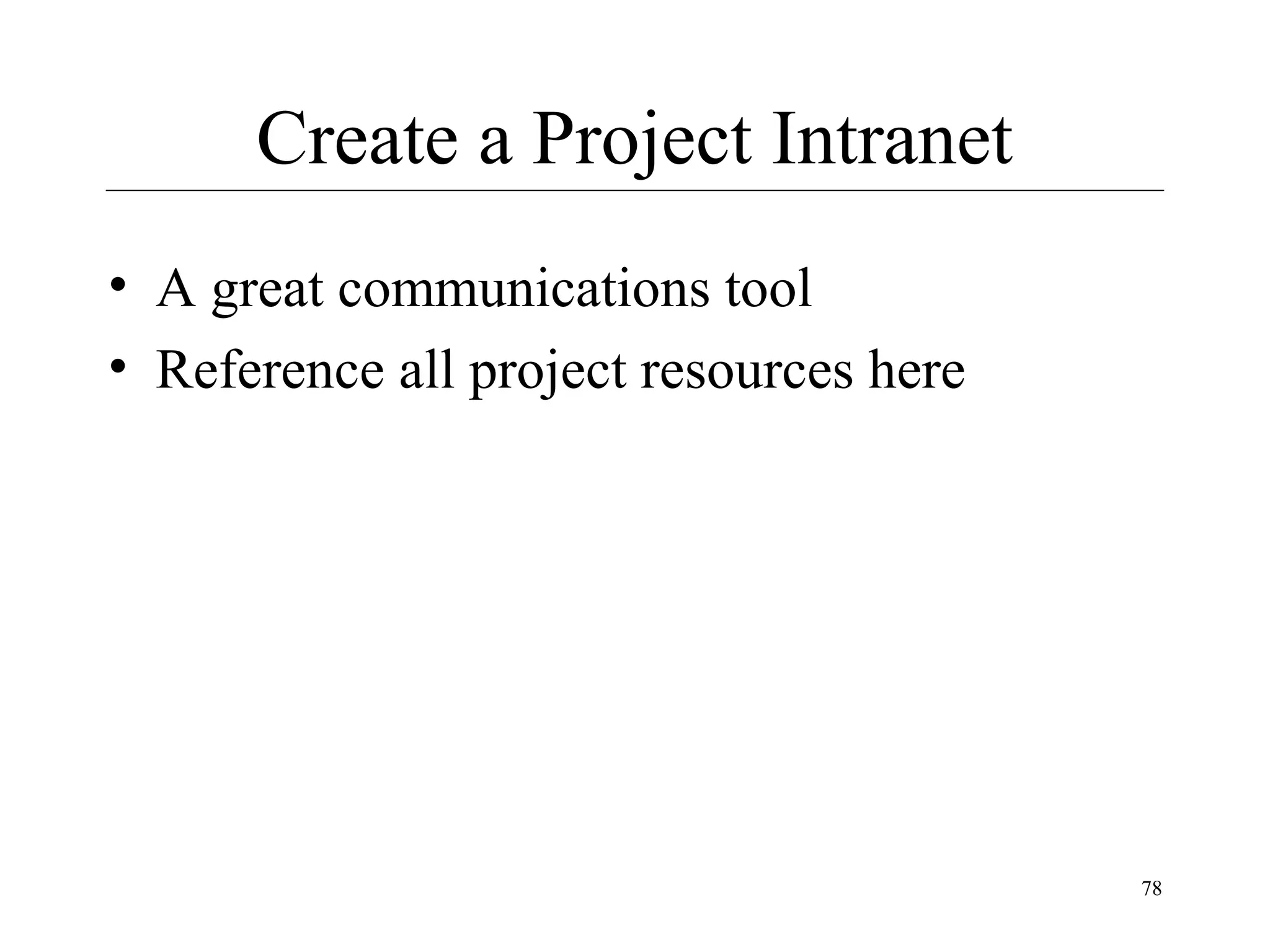 Create a Project Intranet
• A great communications tool
• Reference all project resources here

78

 