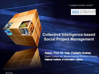 “ subject centric world ”

Collective Intelligence-based
Social Project Management

8/11/13

1

 