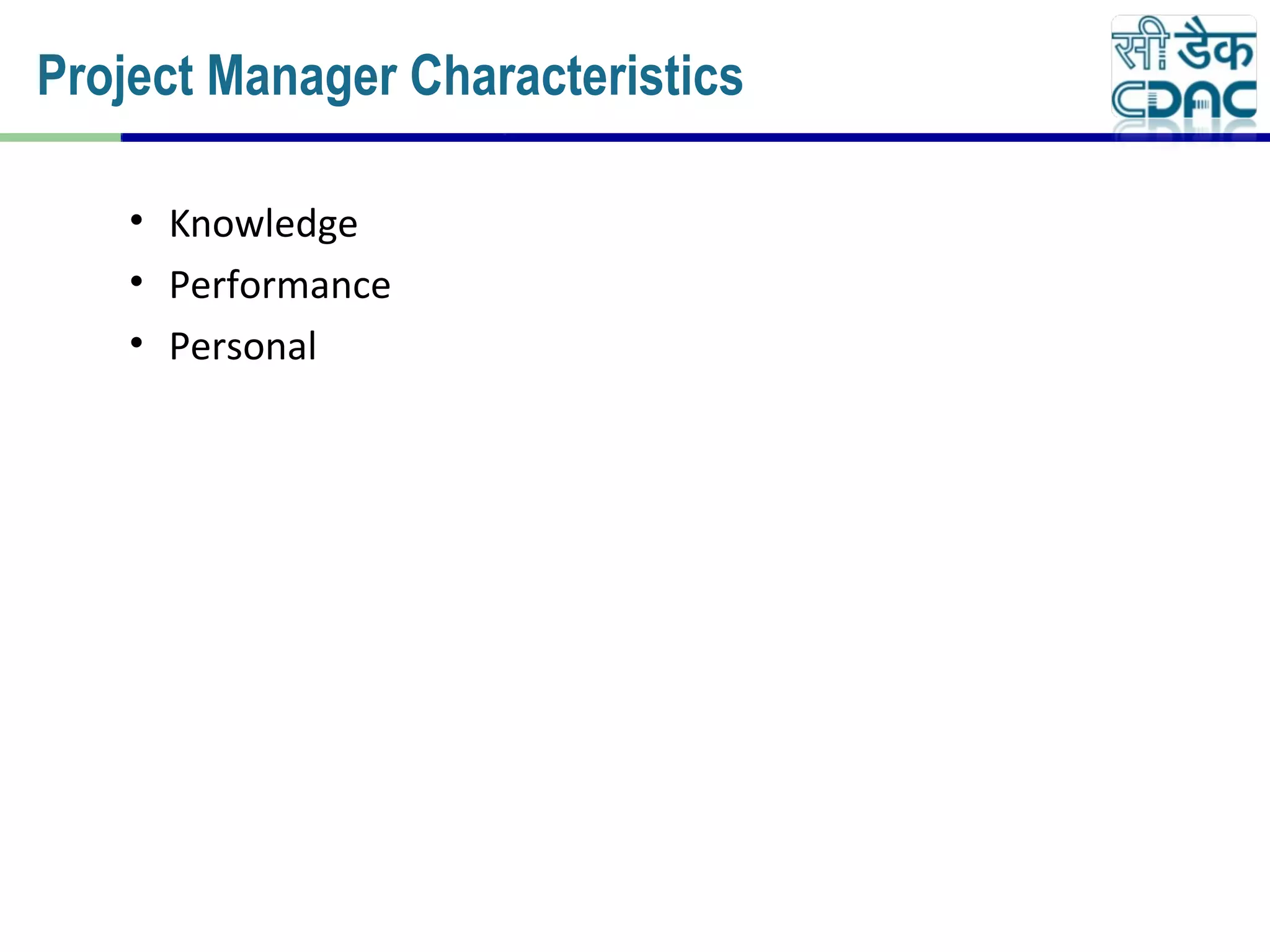 • Knowledge
• Performance
• Personal
Project Manager Characteristics
 