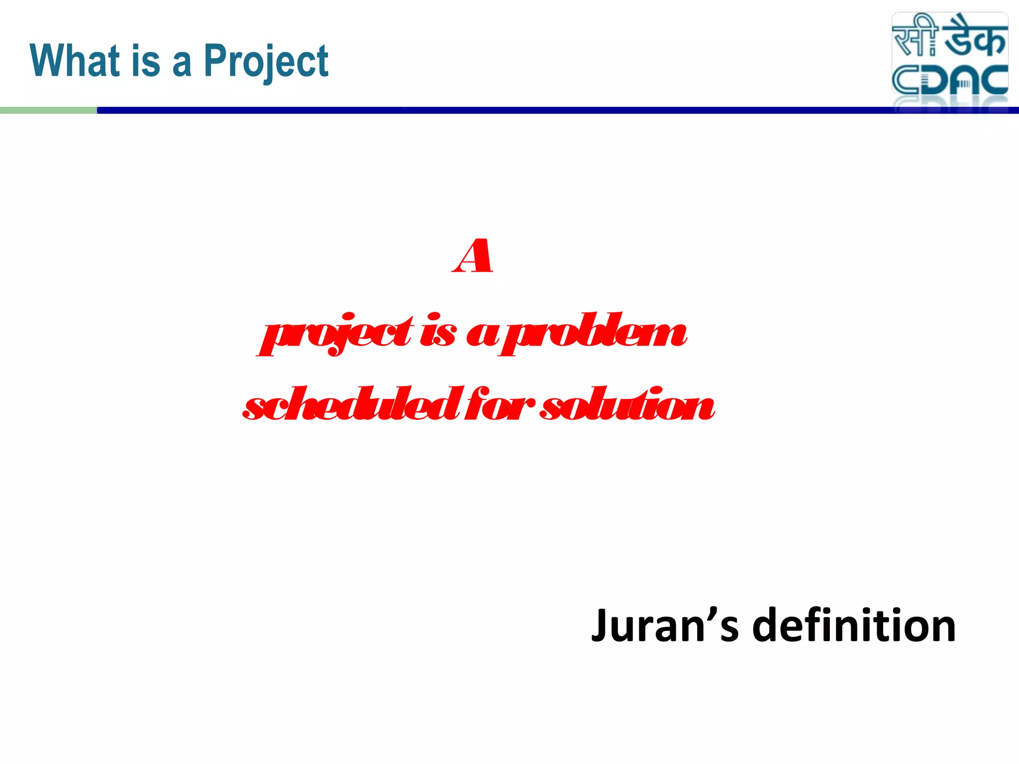A
projectis aproblem
scheduledforsolution
Juran’s definition
What is a Project
 
