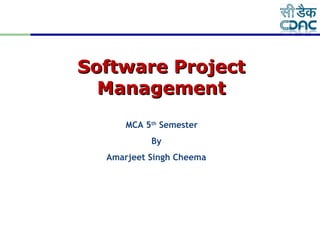 Software ProjectSoftware Project
ManagementManagement
MCA 5th
Semester
By
Amarjeet Singh Cheema
 