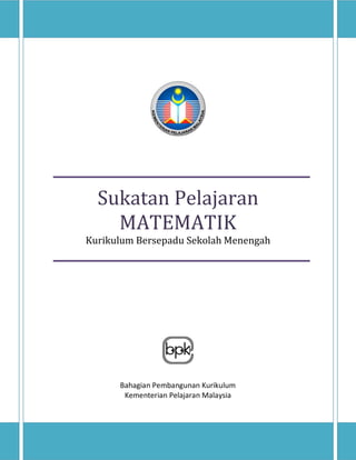 Sukatan Pelajaran Matematik
Sukatan Pelajaran
MATEMATIK
Kurikulum Bersepadu Sekolah Menengah
Bahagian Pembangunan Kurikulum
Kementerian Pelajaran Malaysia
 