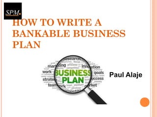 HOW TO WRITE A
BANKABLE BUSINESS
PLAN
Paul Alaje
 