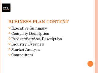 BUSINESS PLAN CONTENT
 Executive Summary
 Company Description
 Product/Services Description
 Industry Overview
 Market Analysis
 Competitors
 