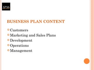 BUSINESS PLAN CONTENT
 Customers
 Marketing and Sales Plans
 Development
 Operations
 Management
 