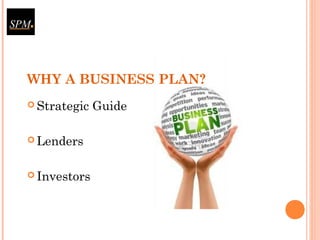 WHY A BUSINESS PLAN?
 Strategic Guide
 Lenders
 Investors
 