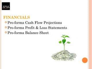 FINANCIALS
 Pro-forma Cash Flow Projections
 Pro-forma Profit & Loss Statements
 Pro-forma Balance Sheet
 
