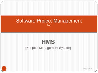 Software Project Management
                    for




                HMS
       [Hospital Management System]




1                                     7/20/2012
 