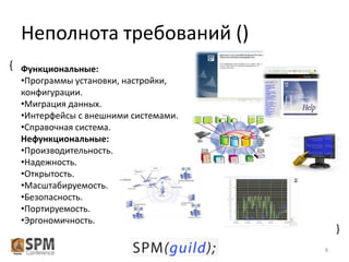 Неполнота требований ()
{ Функциональные:
•Программы установки, настройки,
конфигурации.
•Миграция данных.
•Интерфейсы с внешними системами.
•Справочная система.
Нефункциональные:
•Производительность.
•Надежность.
•Открытость.
•Масштабируемость.
•Безопасность.
•Портируемость.
•Эргономичность.

{
8

 