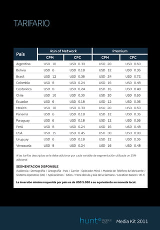 TARIFARIO
A continuación describimos el tarifario correspondiente a cada uno de los países.




                                                      MOBILE
                                                      ADS       Media Kit 2011
 