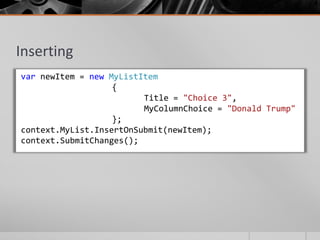 Inserting
var newItem = new MyListItem
                   {
                         Title = "Choice 3",
                         MyColumnChoice = "Donald Trump"
                   };
context.MyList.InsertOnSubmit(newItem);
context.SubmitChanges();
 