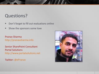 Questions?
 Don’t forget to fill out evaluations online
 Show the sponsors some love


Pranav Sharma
http://pranavsharma.info

Senior SharePoint Consultant
Portal Solutions
http://www.portalsolutions.net

Twitter: @ePranav
 