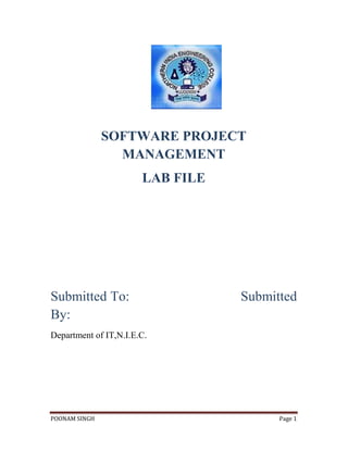 SOFTWARE PROJECT
                 MANAGEMENT
                       LAB FILE




Submitted To:                     Submitted
By:
Department of IT,N.I.E.C.




POONAM SINGH                            Page 1
 