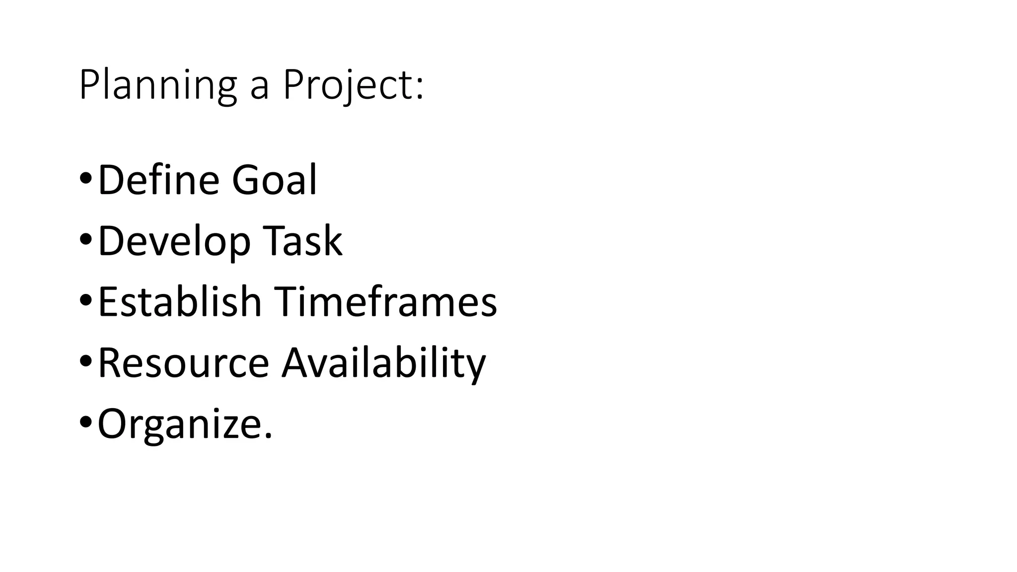 Planning a Project:
•Define Goal
•Develop Task
•Establish Timeframes
•Resource Availability
•Organize.
 