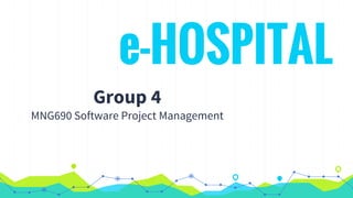 e-HOSPITAL
Group 4
MNG690 Software Project Management
 