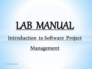 LAB MANUAL
Introduction toSoftware Project
Management
By: Sundas Ahmed
 