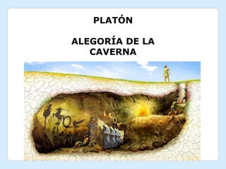 PLATÓN
ALEGORÍA DE LA
CAVERNA
 