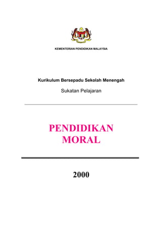KEMENTERIAN PENDIDIKAN MALAYSIA




Kurikulum Bersepadu Sekolah Menengah

          Sukatan Pelajaran




    PENDIDIKAN
      MORAL


                 2000
 