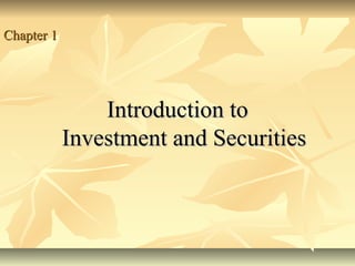 Chapter 1Chapter 1
Introduction toIntroduction to
Investment and SecuritiesInvestment and Securities
 