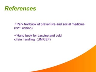 References
Park textbook of preventive and social medicine
(22nd edition)
Hand book for vaccine and cold
chain handling (UNICEF)
 