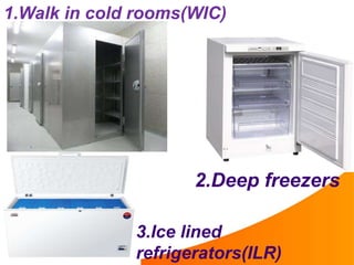 1.Walk in cold rooms(WIC)
2.Deep freezers
3.Ice lined
refrigerators(ILR)
 