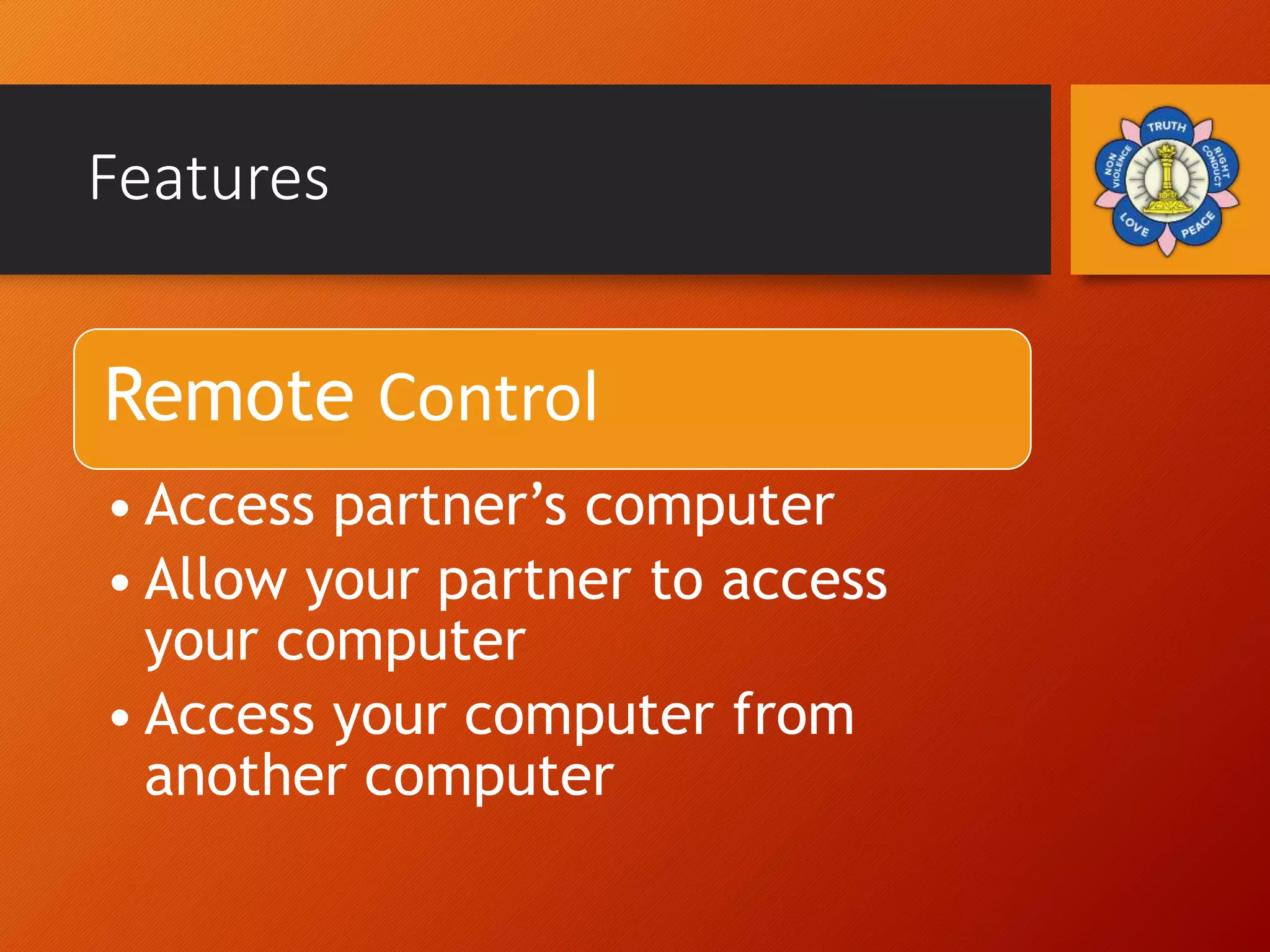 Features
Remote Control
• Access partner’s computer
• Allow your partner to access
your computer
• Access your computer from
another computer
 