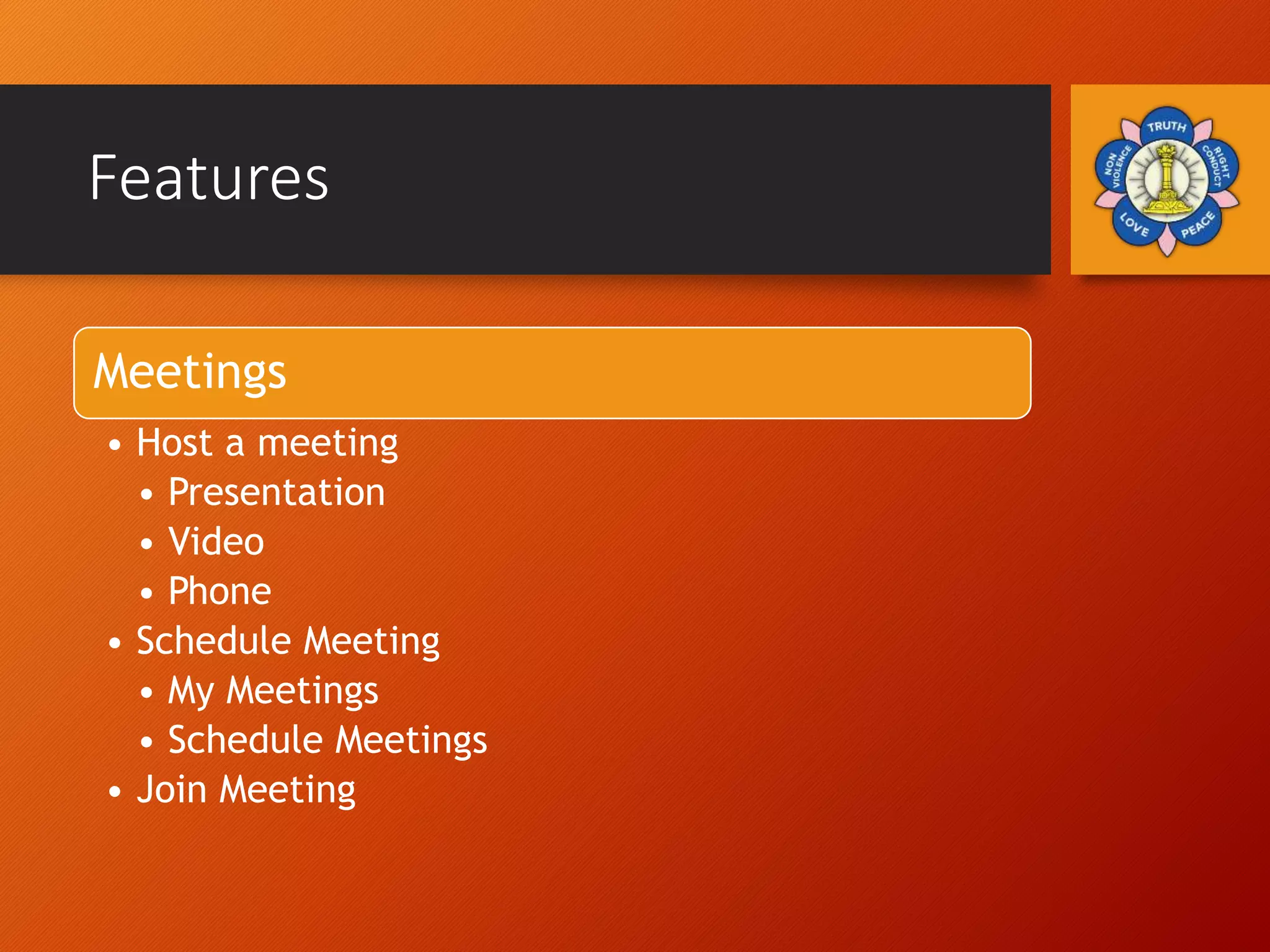 Features
Meetings
• Host a meeting
• Presentation
• Video
• Phone
• Schedule Meeting
• My Meetings
• Schedule Meetings
• Join Meeting
 