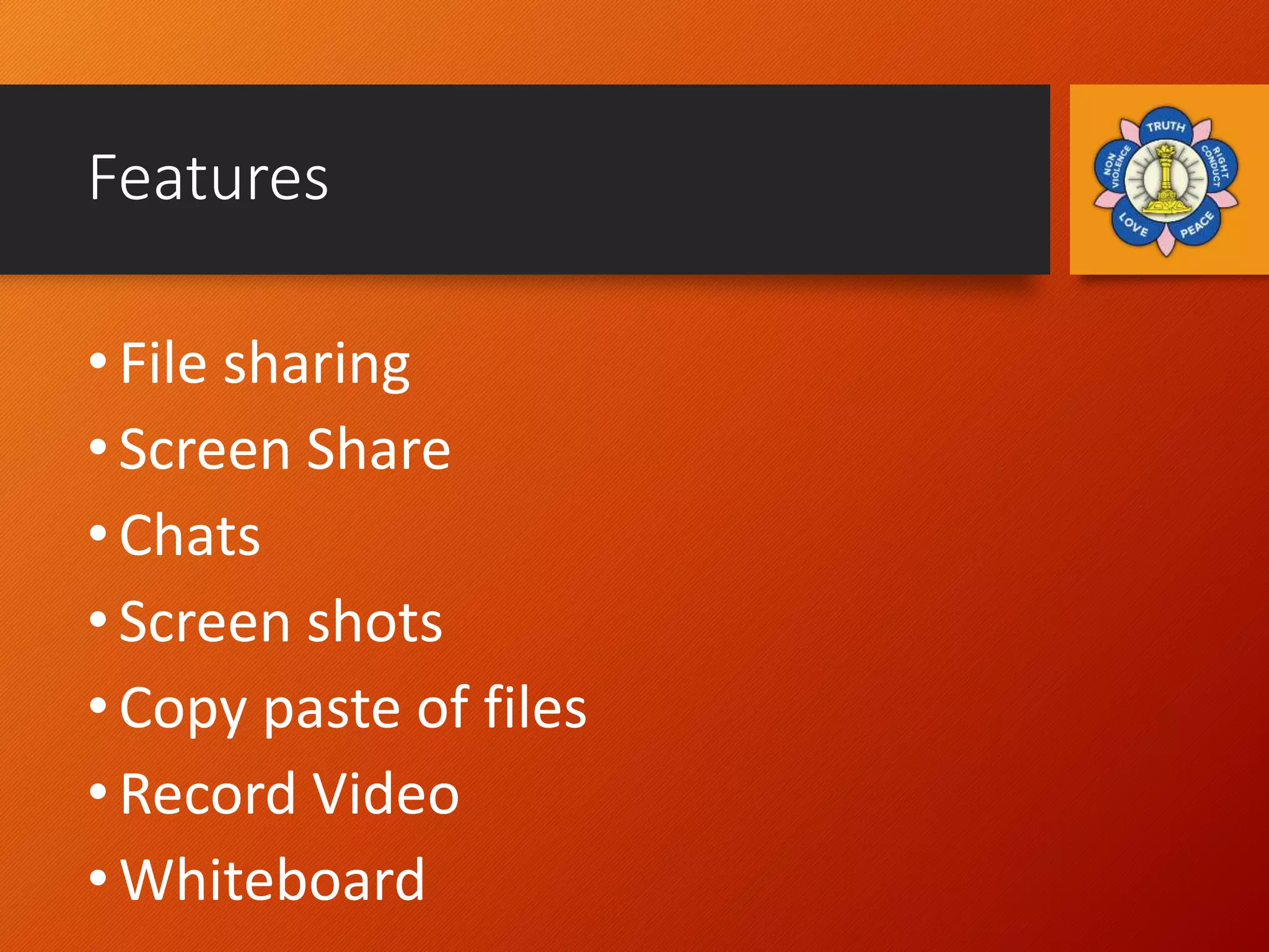 Features
• File sharing
• Screen Share
• Chats
• Screen shots
• Copy paste of files
• Record Video
• Whiteboard
 