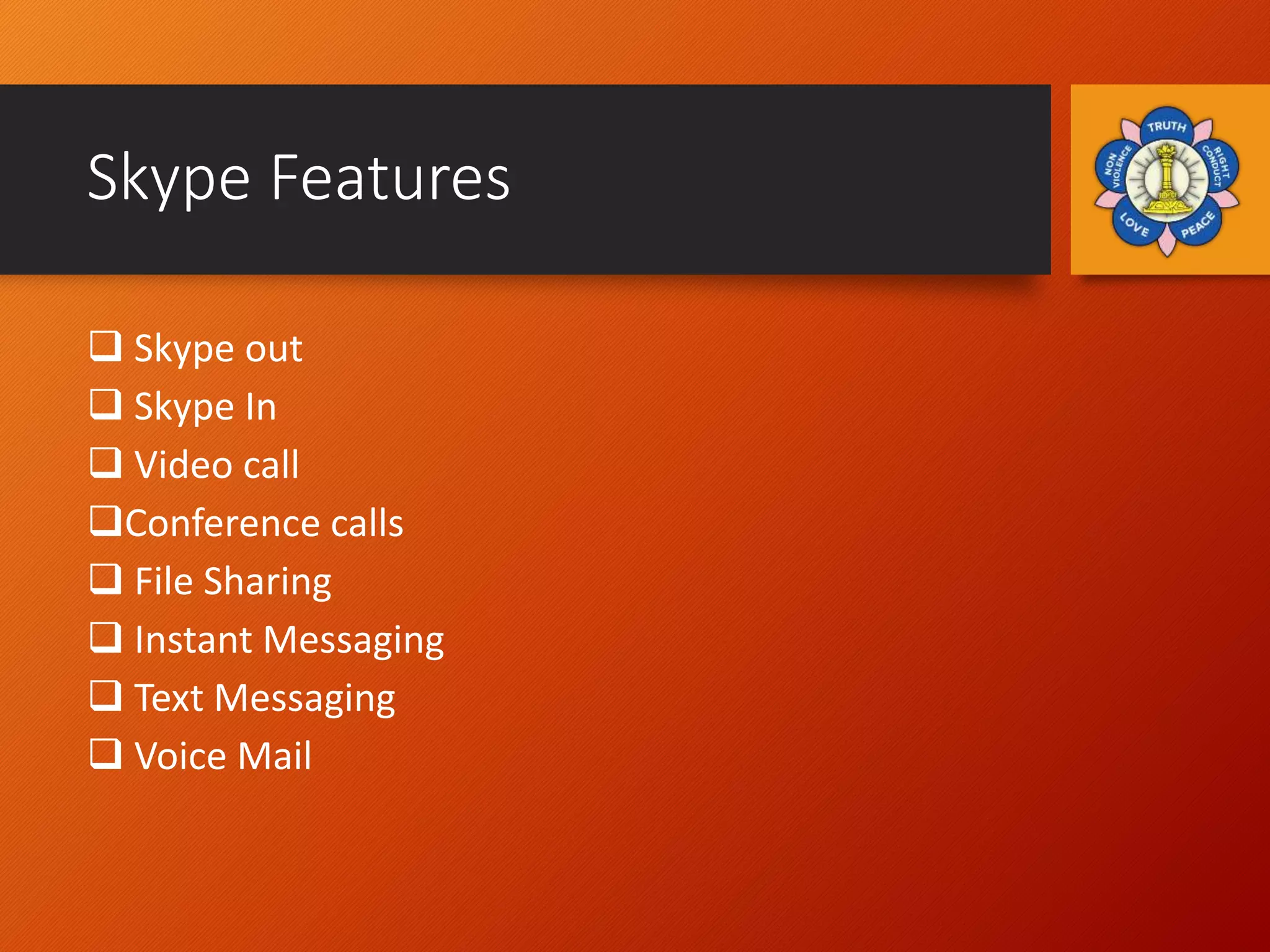 Skype Features
 Skype out
 Skype In
 Video call
Conference calls
 File Sharing
 Instant Messaging
 Text Messaging
 Voice Mail
 
