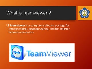 What is Teamviewer ?
 Teamviewer is a computer software package for
remote control, desktop sharing, and file transfer
be...
