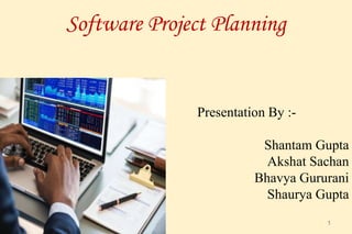 Software Project Planning
1
Presentation By :-
Shantam Gupta
Akshat Sachan
Bhavya Gururani
Shaurya Gupta
 