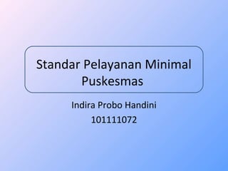 Standar Pelayanan Minimal 
Puskesmas 
Indira Probo Handini 
101111072 
 