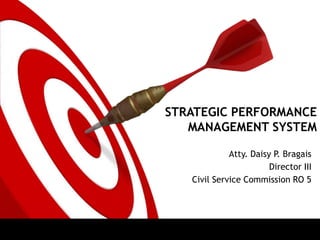 STRATEGIC PERFORMANCE
MANAGEMENT SYSTEM
Atty. Daisy P. Bragais
Director III
Civil Service Commission RO 5
 