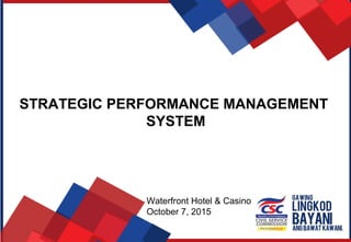 STRATEGIC PERFORMANCE MANAGEMENT
SYSTEM
Waterfront Hotel & Casino
October 7, 2015
 