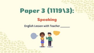 Paper 3 (1119/3):
English Lesson with Teacher _____
Speaking
 