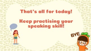 That’s all for today!
Keep practising your
speaking skill!
 
