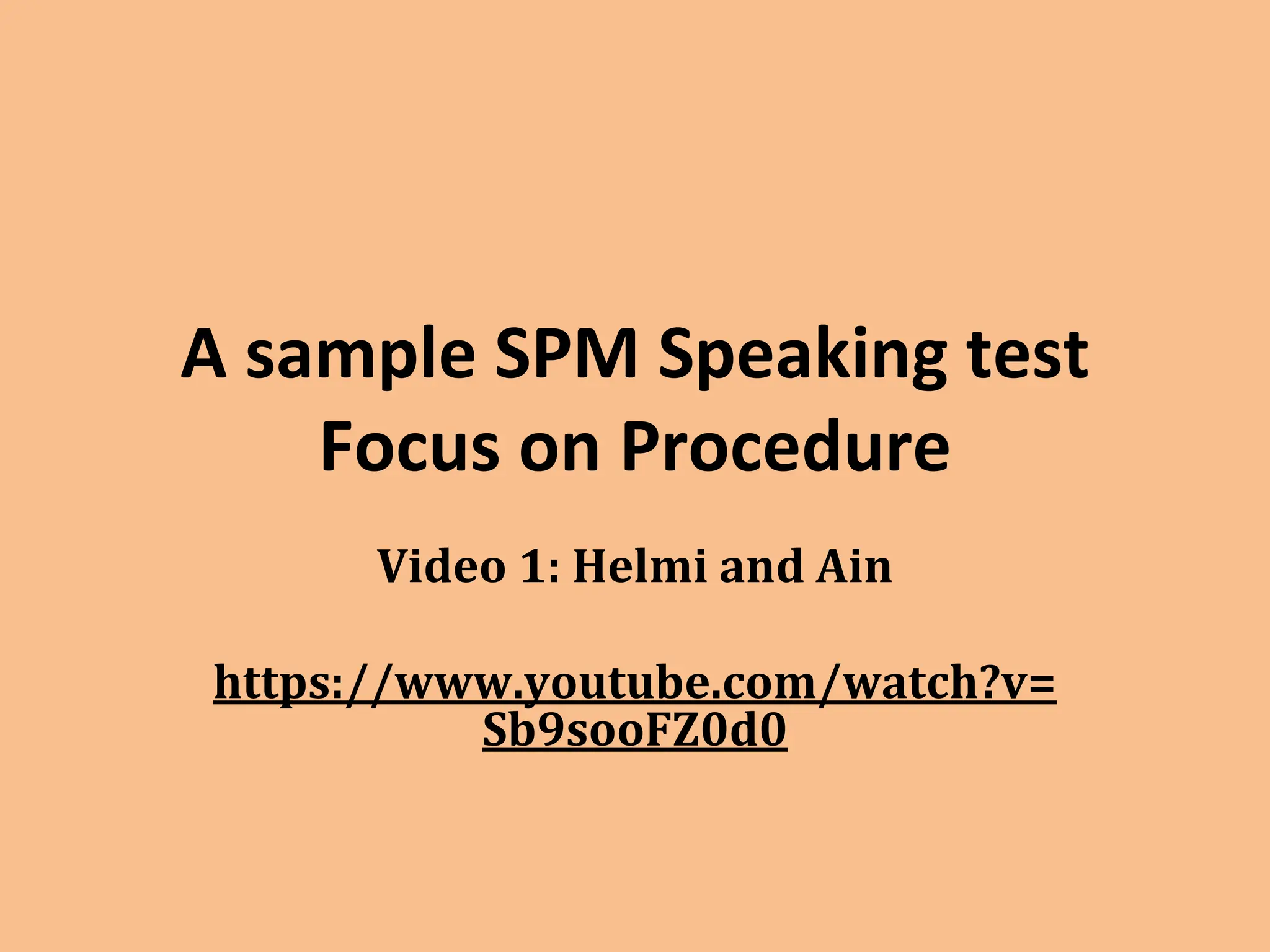 A sample SPM Speaking test
Focus on Procedure
Video 1: Helmi and Ain
https://www.youtube.com/watch?v=
Sb9sooFZ0d0
 