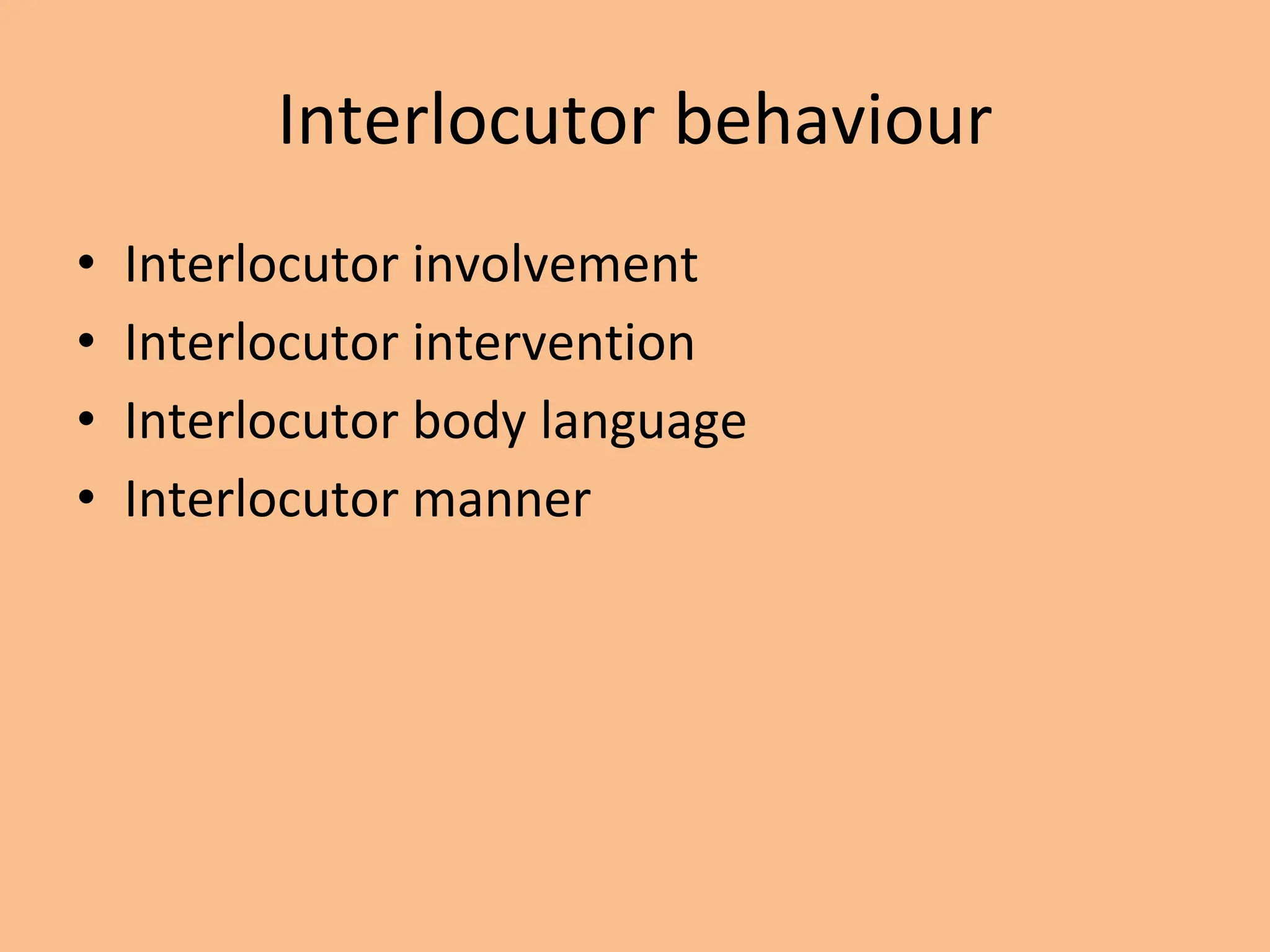 Interlocutor behaviour
• Interlocutor involvement
• Interlocutor intervention
• Interlocutor body language
• Interlocutor manner
 