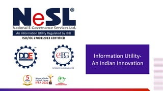 An Information Utility Regulated by IBBI
ISO/IEC 27001:2013 CERTIFIED
Information Utility-
An Indian Innovation
 