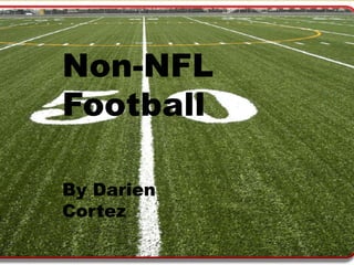 Non-NFL 
Football 
By Darien 
Cortez 
 