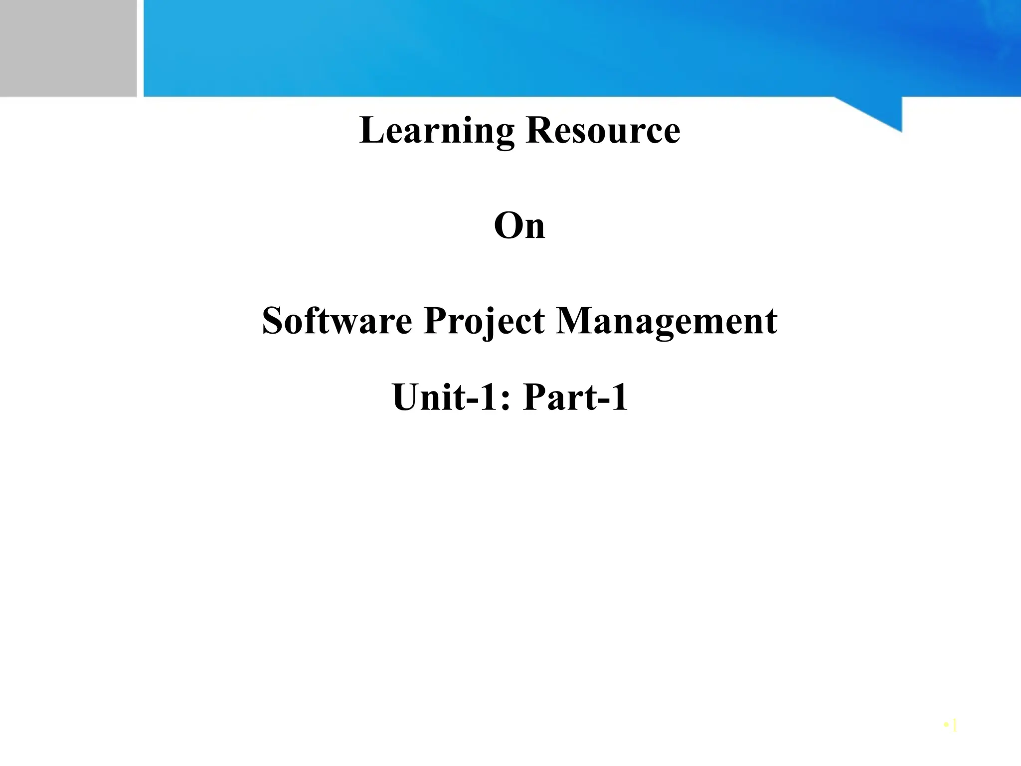 •1
Learning Resource
On
Software Project Management
Unit-1: Part-1
 
