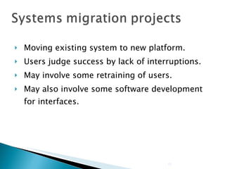 Moving existing system to new platform. Users judge success by lack of interruptions. May involve some retraining of users. May also involve some software development for interfaces. 