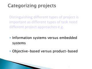 Information systems versus embedded systems Objective-based versus product-based Distinguishing different types of project is important as different types of task need different project approaches e.g. 