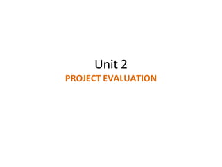 Unit 2
PROJECT EVALUATION
 