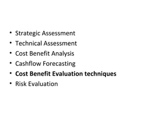 Strategic Assessment Technical Assessment Cost Benefit Analysis Cashflow Forecasting Cost Benefit Evaluation techniques Risk Evaluation 