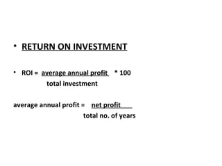 RETURN ON INVESTMENT ROI =  average annual profit  * 100 total investment average annual profit =  net profit  total no. of years 