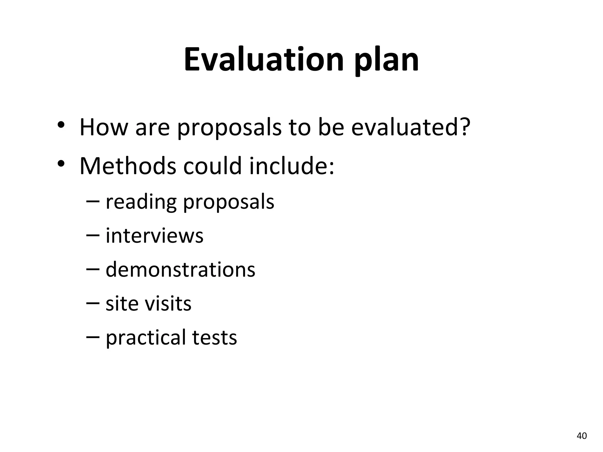 Evaluation plan How are proposals to be evaluated? Methods could include: reading proposals interviews demonstrations site visits practical tests 