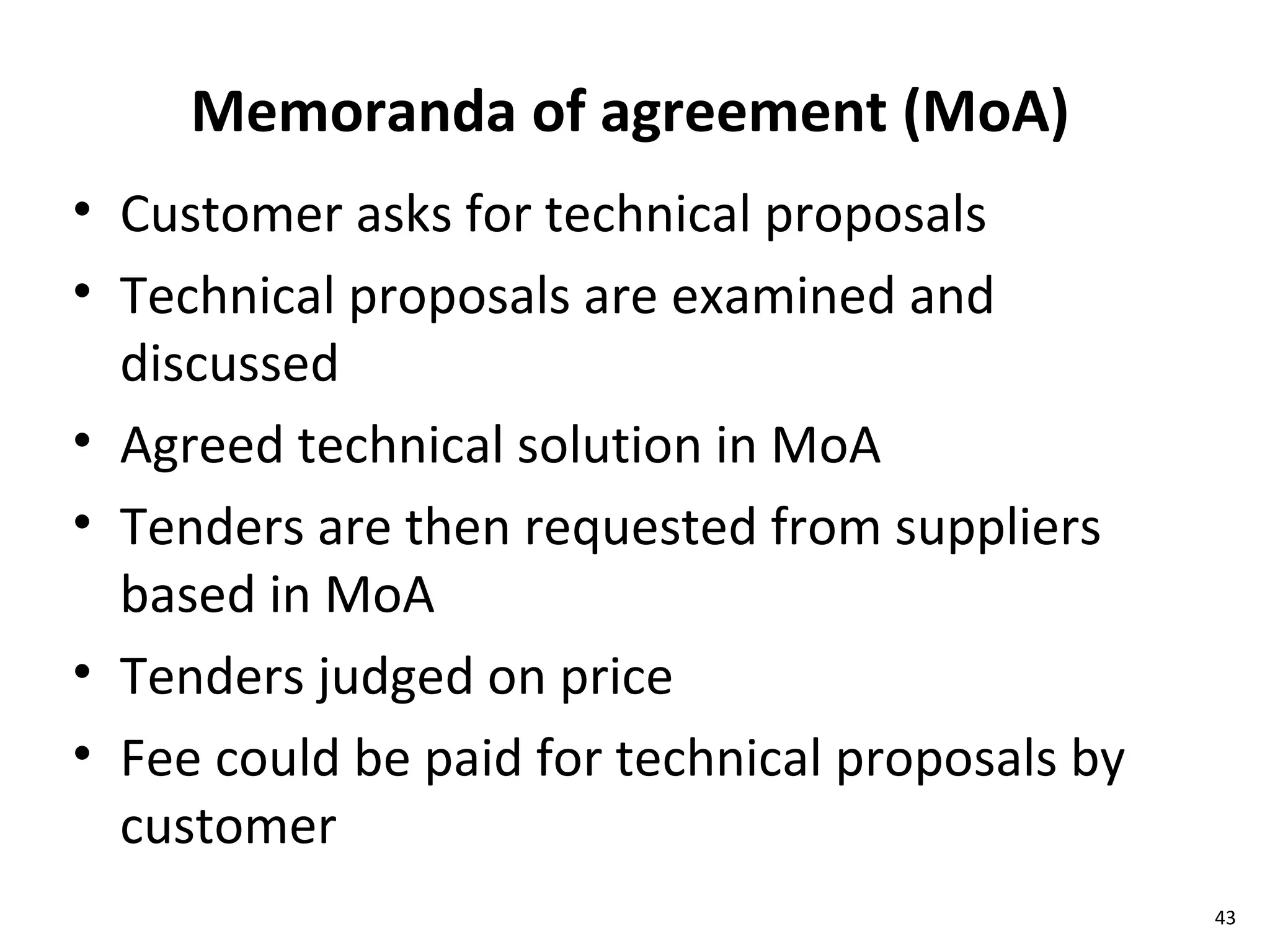 Memoranda of agreement (MoA) Customer asks for technical proposals Technical proposals are examined and discussed Agreed technical solution in MoA Tenders are then requested from suppliers based in MoA Tenders judged on price  Fee could be paid for technical proposals by customer 