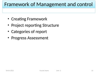 Framework of Management and control
04-05-2023 Faculty Name Unit -2 33
• Creating Framework
• Project reporting Structure
• Categories of report
• Progress Assessment
 